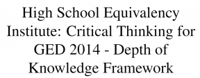 High School Equivalency Institute: Critical Thinking for GED 2014 – Depth of Knowledge Framework